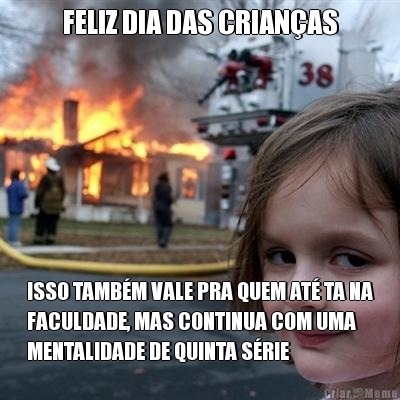 FELIZ DIA DAS CRIAN�AS ISSO TAMB�M VALE PRA QUEM AT� TA NA
FACULDADE, MAS CONTINUA COM UMA
MENTALIDADE DE QUINTA S�RIE