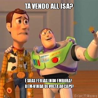T� VENDO ALI, ISA? � SUAS F�RIAS INDO EMBORA!
BEM-VINDA DE VOLTA AO CAPS!