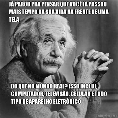 J� PAROU PRA PENSAR QUE VOC� J� PASSOU
MAIS TEMPO DA SUA VIDA NA FRENTE DE UMA
TELA DO QUE NO MUNDO REAL? ISSO INCLUI,
COMPUTADOR, TELEVIS�O, CELULAR E TODO
TIPO DE APARELHO ELETR�NICO