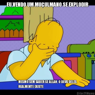 EU VENDO UM MU�ULMANO SE EXPLODIR MESMO SEM SABER SE ALLAH, O DEUS DELES,
REALMENTE EXISTE