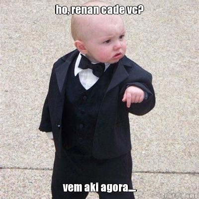 ho, renan cade vc? vem aki agora.....