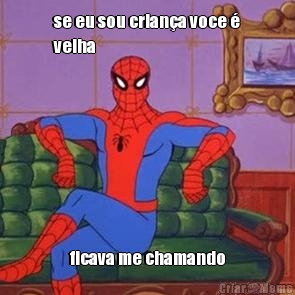 se eu sou crian�a voce �
velha ficava me chamando