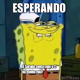 ESPERANDO  A Safada senta com o C*
na minha rola!