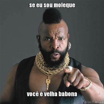 se eu sou moleque voc� � velha babona