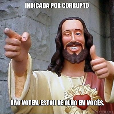 INDICADA POR CORRUPTO N�O VOTEM, ESTOU DE OLHO EM VOC�S.