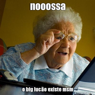 nooossa o big luc�o existe msm