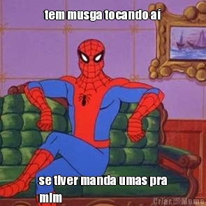 tem musga tocando a� se tiver manda umas pra
mim