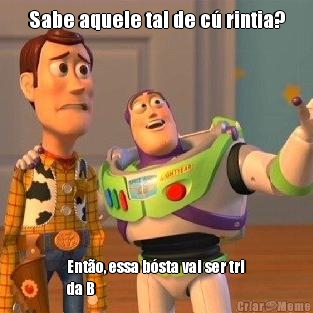 Sabe aquele tal de c� rintia? Ent�o, essa b�sta vai ser tri
da B 