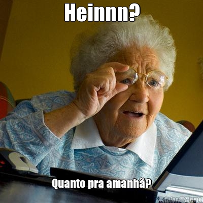 Heinnn? Quanto pra amanh�?
