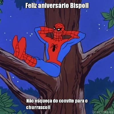 Feliz anivers�rio Bispo!! N�o esque�a do convite para o
churrasco!!