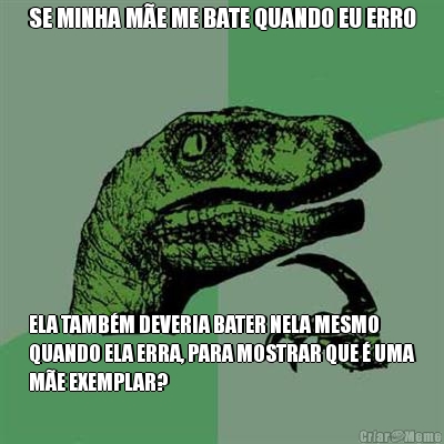 SE MINHA M�E ME BATE QUANDO EU ERRO ELA TAMB�M DEVERIA BATER NELA MESMO
QUANDO ELA ERRA, PARA MOSTRAR QUE � UMA
M�E EXEMPLAR?