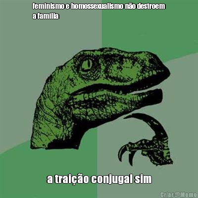 feminismo e homossexualismo n�o destroem
a fam�lia a trai��o conjugal sim