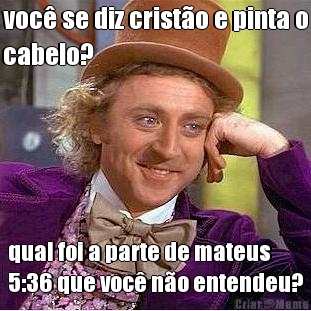 voc� se diz crist�o e pinta o
cabelo? qual foi a parte de mateus
5:36 que voc� n�o entendeu?