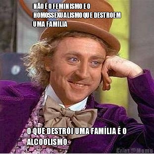 N�O � O FEMINISMO E O
HOMOSSEXUALISMO QUE DESTROEM
UMA FAM�LIA O QUE DESTR�I UMA FAM�LIA � O
ALCOOLISMO