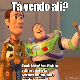 T� vendo ali? Fim de F�rias! Bem Vinda de
volta ao trabalho Val!
Sentimos sua falta, mas o
trabalho te espera!!!
