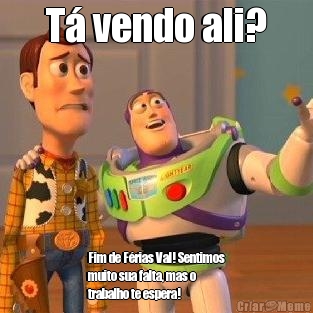T� vendo ali? Fim de F�rias Val! Sentimos
muito sua falta, mas o
trabalho te espera!  