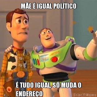 M�E � IGUAL POL�TICO � TUDO IGUAL, S� MUDA O
ENDERE�O