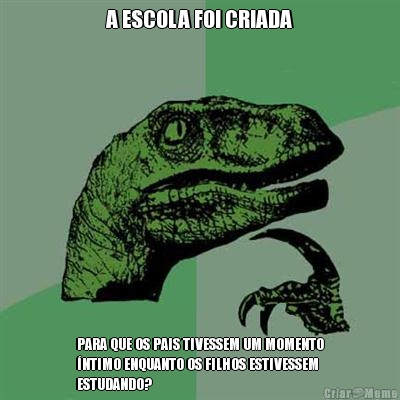A ESCOLA FOI CRIADA PARA QUE OS PAIS TIVESSEM UM MOMENTO
�NTIMO ENQUANTO OS FILHOS ESTIVESSEM
ESTUDANDO?