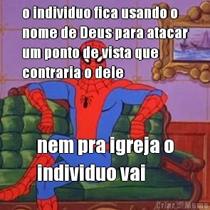 o individuo fica usando o
nome de Deus para atacar
um ponto de vista que
contraria o dele nem pra igreja o
individuo vai