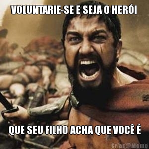 VOLUNTARIE-SE E SEJA O HER�I QUE SEU FILHO ACHA QUE VOC� �