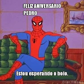 FELIZ ANIVERS�RIO
PEDRO Estou esperando o bolo.
