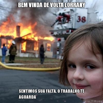 BEM VINDA DE VOLTA LORRANY SENTIMOS SUA FALTA, O TRABALHO TE
AGUARDA