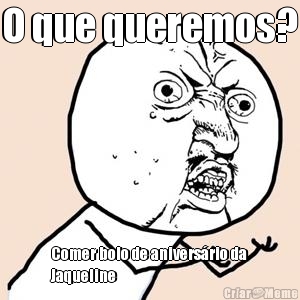 O que queremos? Comer bolo de anivers�rio da
Jaqueline