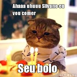 Ahaaa uhuuu Silvano eu
vou comer  Seu bolo 