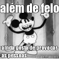 al�m de feio ainda gosta de provocar
as pessoas