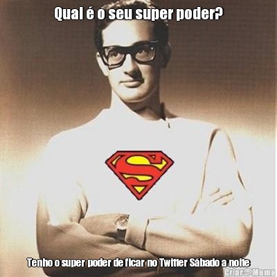 Qual � o seu super poder? Tenho o super poder de ficar no Twitter S�bado a noite