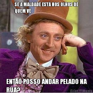 SE A MALDADE EST� NOS OLHOS DE
QUEM V� ENT�O POSSO ANDAR PELADO NA
RUA?