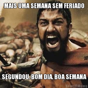 MAIS UMA SEMANA SEM FERIADO SEGUNDOU. BOM DIA. BOA SEMANA