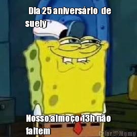   Dia 25 anivers�rio  de
suely Nosso almo�o 13h n�o
faltem