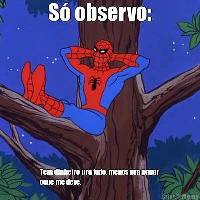 S� observo: Tem dinheiro pra tudo, menos pra pagar
oque me deve.