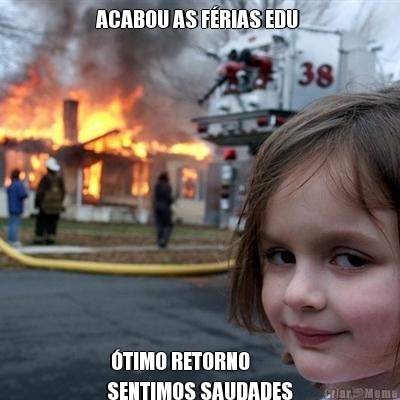 ACABOU AS F�RIAS EDU   �TIMO RETORNO 
SENTIMOS SAUDADES