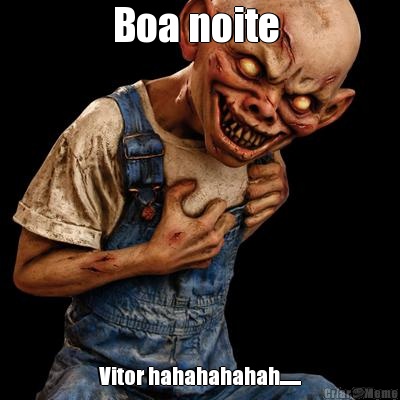 Boa noite  Vitor hahahahahah.......