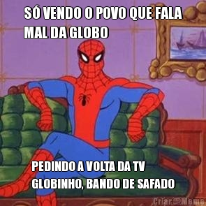 S� VENDO O POVO QUE FALA
MAL DA GLOBO PEDINDO A VOLTA DA TV
GLOBINHO, BANDO DE SAFADO