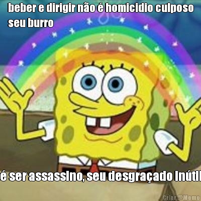 beber e dirigir n�o � homicidio culposo
seu burro � ser assassino, seu desgra�ado in�til