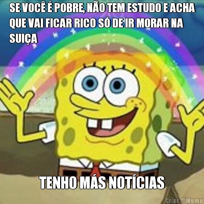 SE VOC� � POBRE, N�O TEM ESTUDO E ACHA
QUE VAI FICAR RICO S� DE IR MORAR NA
SUI�A TENHO M�S NOT�CIAS