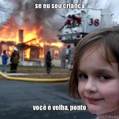 se eu sou crian�a voc� � velha, ponto