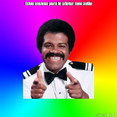 Estou ansioso para te pilotar meu avi�o
✈️ 