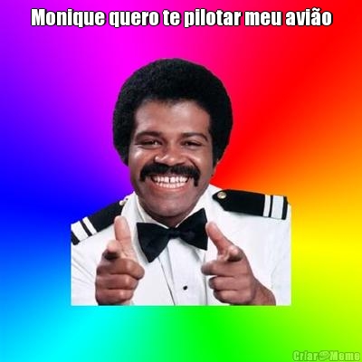 Monique quero te pilotar meu avi�o 