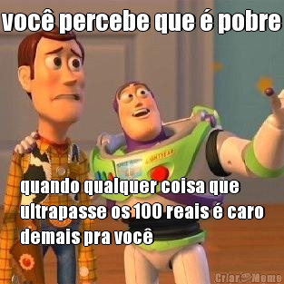voc� percebe que � pobre quando qualquer coisa que
ultrapasse os 100 reais � caro
demais pra voc�