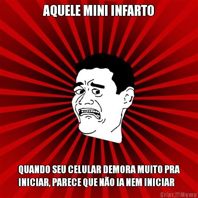 AQUELE MINI INFARTO QUANDO SEU CELULAR DEMORA MUITO PRA
INICIAR, PARECE QUE N�O IA NEM INICIAR
