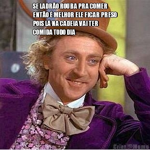 SE LADR�O ROUBA PRA COMER
ENT�O � MELHOR ELE FICAR PRESO
POIS L� NA CADEIA VAI TER
COMIDA TODO DIA
 