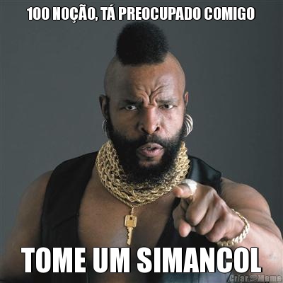 100 NO��O, T� PREOCUPADO COMIGO TOME UM SIMANCOL