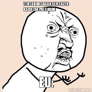 TENTANDO CAGAR SER FAZER
BARULHO POI E 30:00 EU: