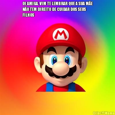 OI AMIGA, VIM TE LEMBRAR QUE A SUA M�E
N�O TEM DIREITO DE CUIDAR DOS SEUS
FILHOS 