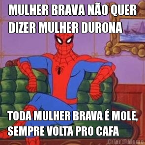 MULHER BRAVA N�O QUER
DIZER MULHER DURONA TODA MULHER BRAVA � MOLE,
SEMPRE VOLTA PRO CAFA