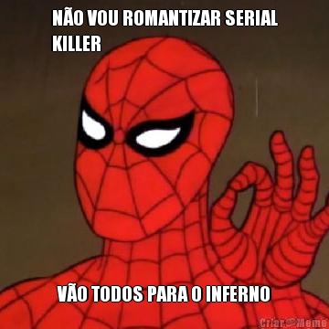 N�O VOU ROMANTIZAR SERIAL
KILLER V�O TODOS PARA O INFERNO